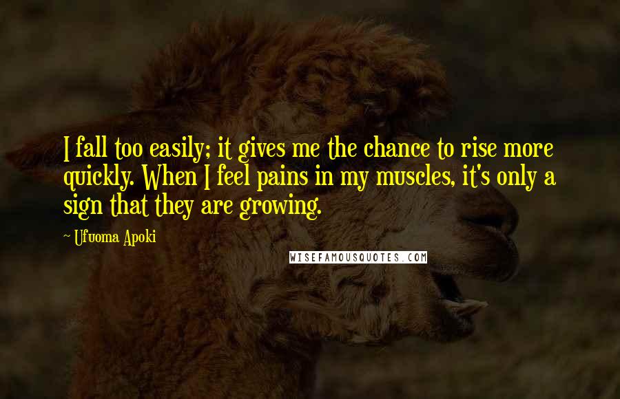 Ufuoma Apoki Quotes: I fall too easily; it gives me the chance to rise more quickly. When I feel pains in my muscles, it's only a sign that they are growing.