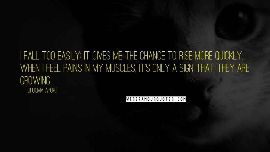 Ufuoma Apoki Quotes: I fall too easily; it gives me the chance to rise more quickly. When I feel pains in my muscles, it's only a sign that they are growing.