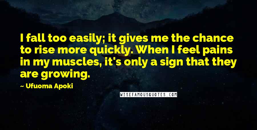 Ufuoma Apoki Quotes: I fall too easily; it gives me the chance to rise more quickly. When I feel pains in my muscles, it's only a sign that they are growing.