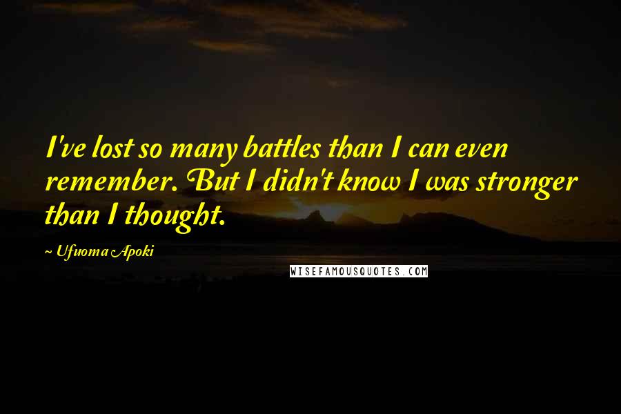 Ufuoma Apoki Quotes: I've lost so many battles than I can even remember. But I didn't know I was stronger than I thought.