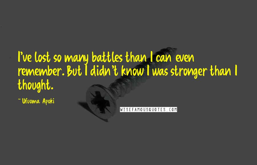 Ufuoma Apoki Quotes: I've lost so many battles than I can even remember. But I didn't know I was stronger than I thought.