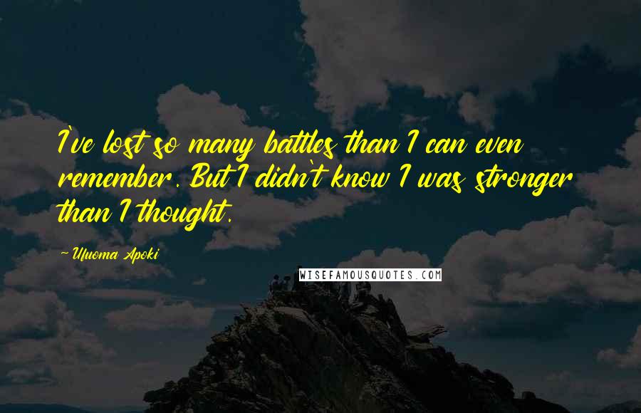 Ufuoma Apoki Quotes: I've lost so many battles than I can even remember. But I didn't know I was stronger than I thought.