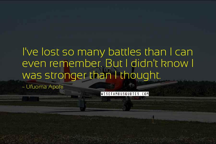 Ufuoma Apoki Quotes: I've lost so many battles than I can even remember. But I didn't know I was stronger than I thought.