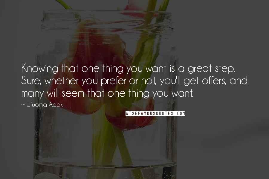 Ufuoma Apoki Quotes: Knowing that one thing you want is a great step. Sure, whether you prefer or not, you'll get offers, and many will seem that one thing you want.