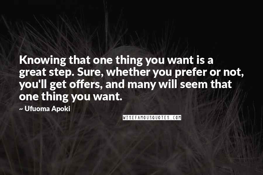 Ufuoma Apoki Quotes: Knowing that one thing you want is a great step. Sure, whether you prefer or not, you'll get offers, and many will seem that one thing you want.