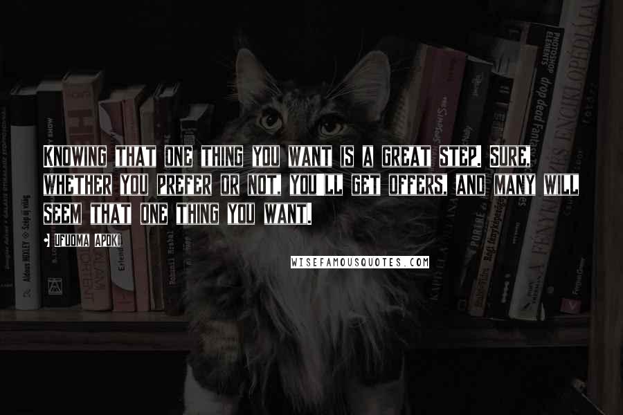 Ufuoma Apoki Quotes: Knowing that one thing you want is a great step. Sure, whether you prefer or not, you'll get offers, and many will seem that one thing you want.