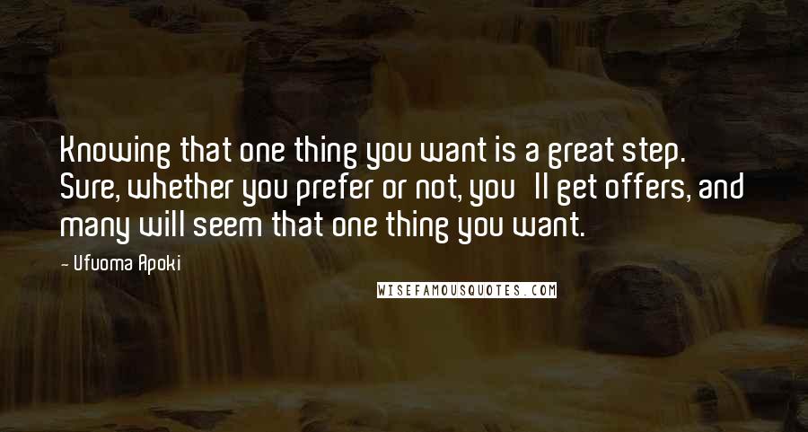 Ufuoma Apoki Quotes: Knowing that one thing you want is a great step. Sure, whether you prefer or not, you'll get offers, and many will seem that one thing you want.