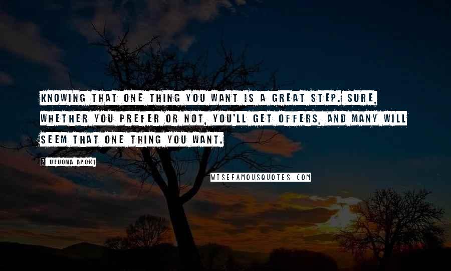 Ufuoma Apoki Quotes: Knowing that one thing you want is a great step. Sure, whether you prefer or not, you'll get offers, and many will seem that one thing you want.