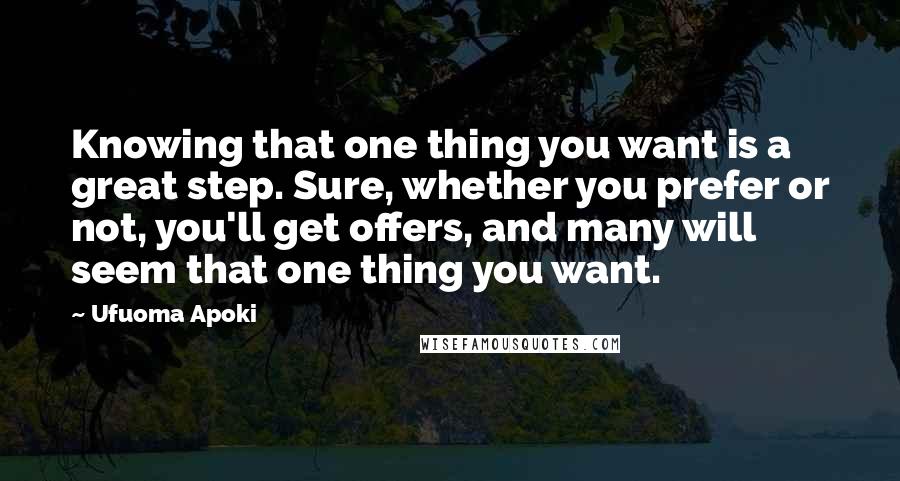 Ufuoma Apoki Quotes: Knowing that one thing you want is a great step. Sure, whether you prefer or not, you'll get offers, and many will seem that one thing you want.