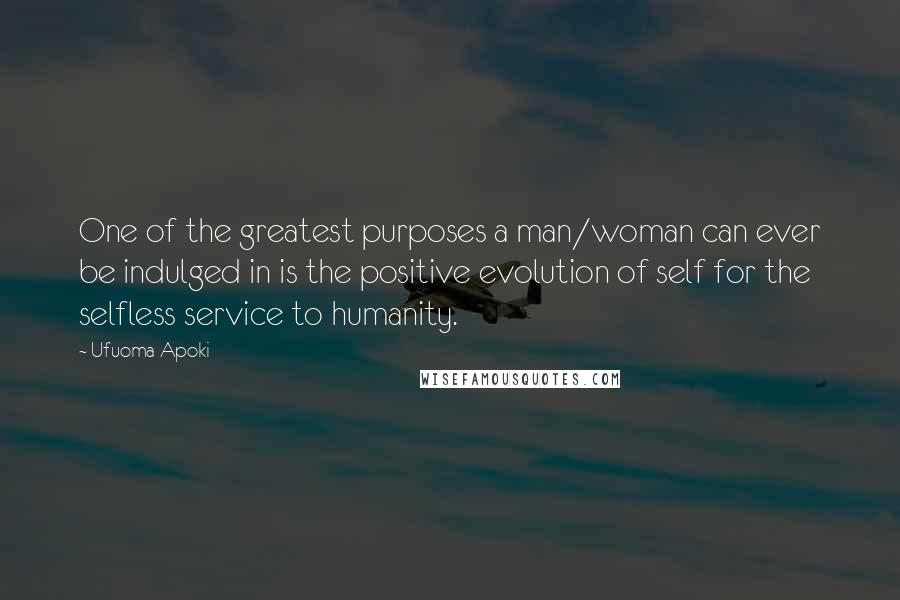 Ufuoma Apoki Quotes: One of the greatest purposes a man/woman can ever be indulged in is the positive evolution of self for the selfless service to humanity.