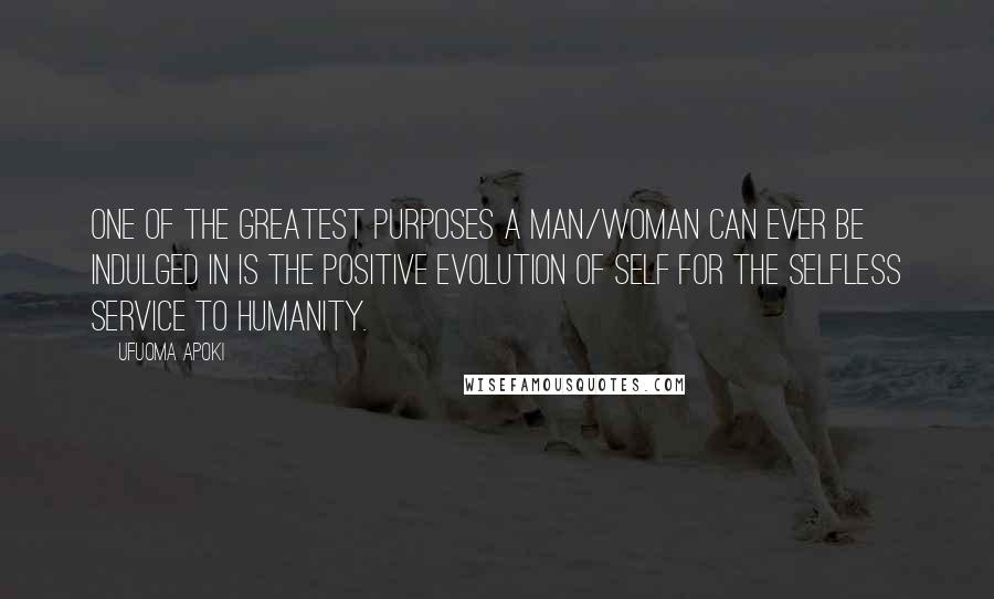 Ufuoma Apoki Quotes: One of the greatest purposes a man/woman can ever be indulged in is the positive evolution of self for the selfless service to humanity.