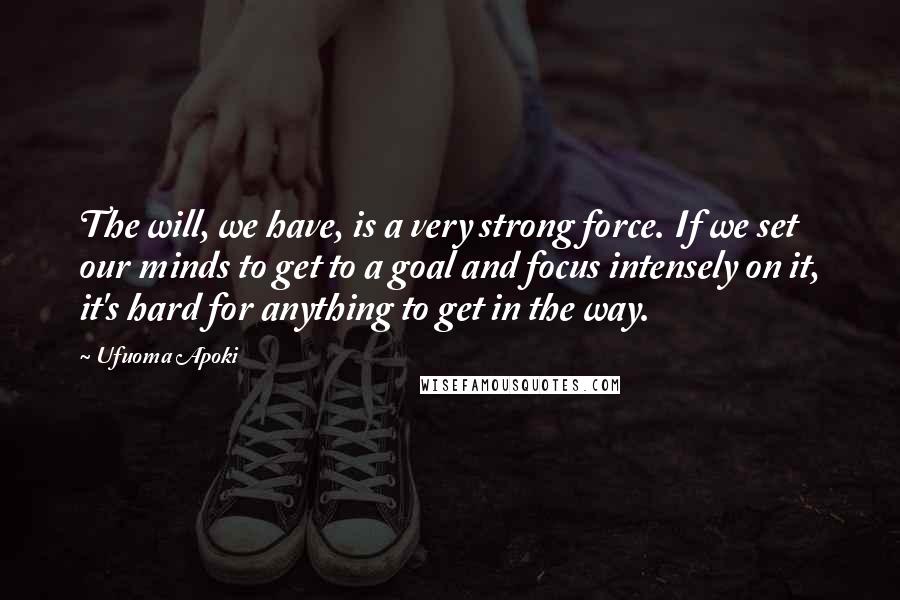 Ufuoma Apoki Quotes: The will, we have, is a very strong force. If we set our minds to get to a goal and focus intensely on it, it's hard for anything to get in the way.