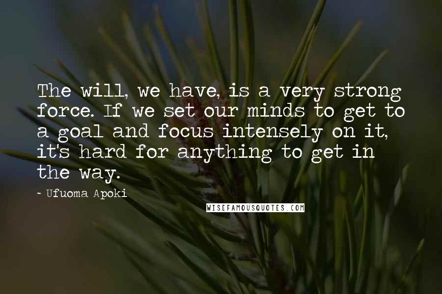 Ufuoma Apoki Quotes: The will, we have, is a very strong force. If we set our minds to get to a goal and focus intensely on it, it's hard for anything to get in the way.