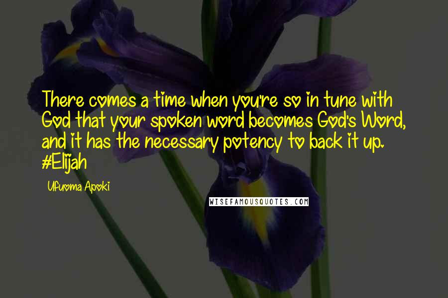 Ufuoma Apoki Quotes: There comes a time when you're so in tune with God that your spoken word becomes God's Word, and it has the necessary potency to back it up. #Elijah