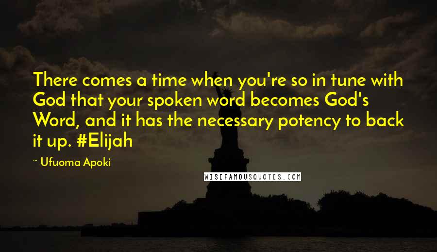 Ufuoma Apoki Quotes: There comes a time when you're so in tune with God that your spoken word becomes God's Word, and it has the necessary potency to back it up. #Elijah