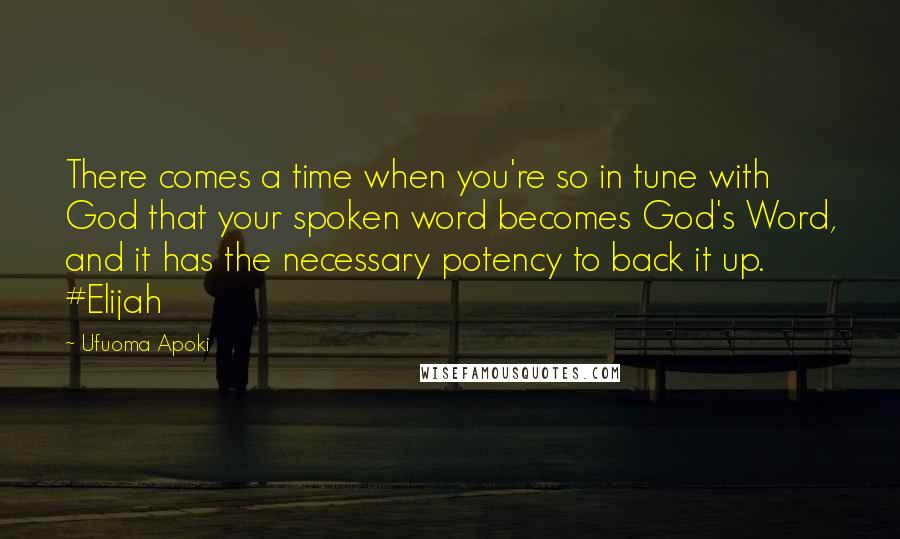 Ufuoma Apoki Quotes: There comes a time when you're so in tune with God that your spoken word becomes God's Word, and it has the necessary potency to back it up. #Elijah