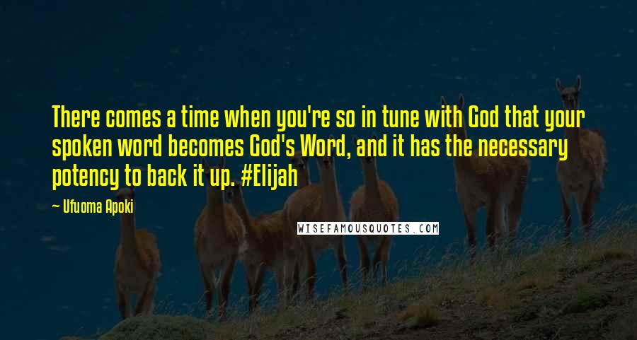 Ufuoma Apoki Quotes: There comes a time when you're so in tune with God that your spoken word becomes God's Word, and it has the necessary potency to back it up. #Elijah