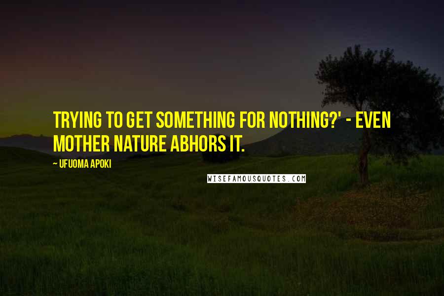 Ufuoma Apoki Quotes: Trying to get something for nothing?' - even mother nature abhors it.