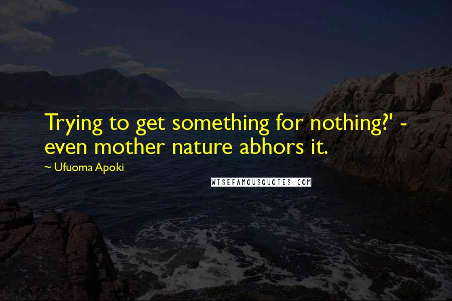 Ufuoma Apoki Quotes: Trying to get something for nothing?' - even mother nature abhors it.