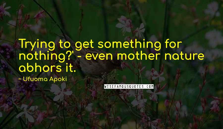 Ufuoma Apoki Quotes: Trying to get something for nothing?' - even mother nature abhors it.