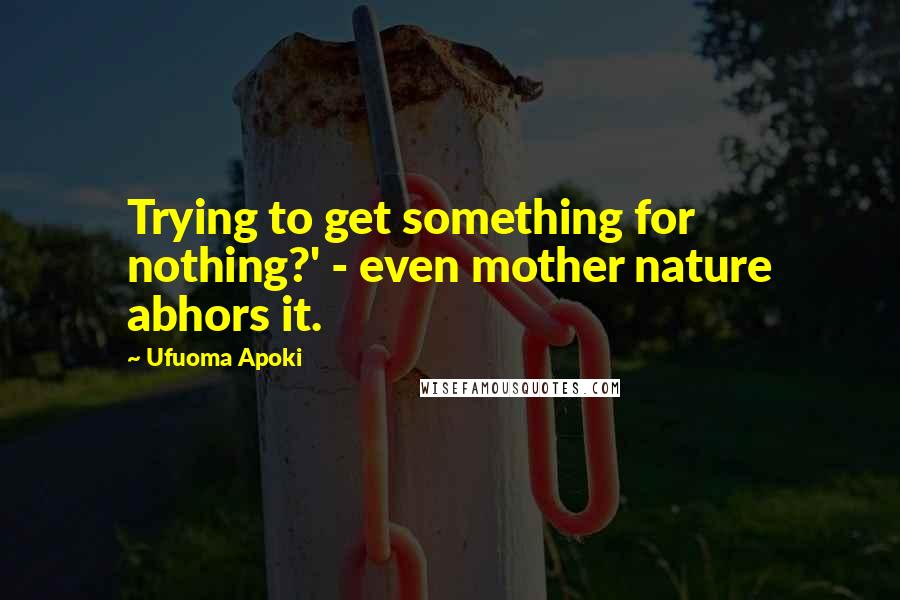 Ufuoma Apoki Quotes: Trying to get something for nothing?' - even mother nature abhors it.