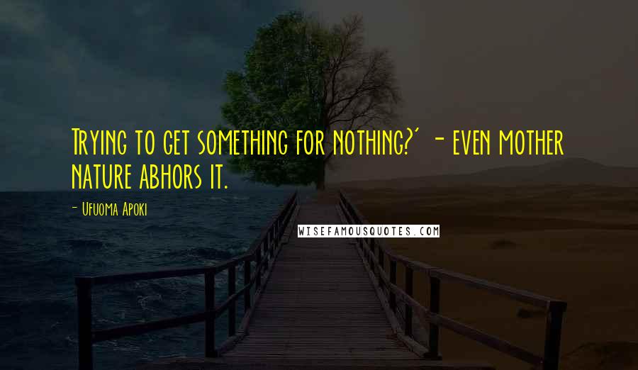 Ufuoma Apoki Quotes: Trying to get something for nothing?' - even mother nature abhors it.