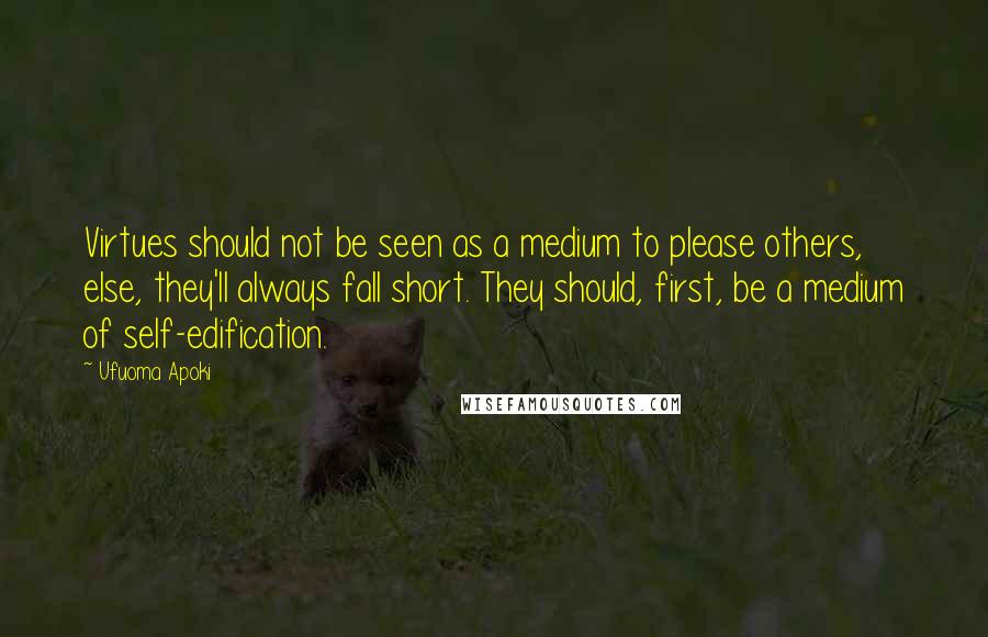 Ufuoma Apoki Quotes: Virtues should not be seen as a medium to please others, else, they'll always fall short. They should, first, be a medium of self-edification.