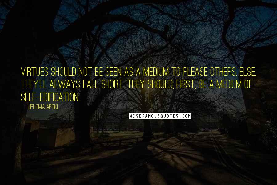 Ufuoma Apoki Quotes: Virtues should not be seen as a medium to please others, else, they'll always fall short. They should, first, be a medium of self-edification.