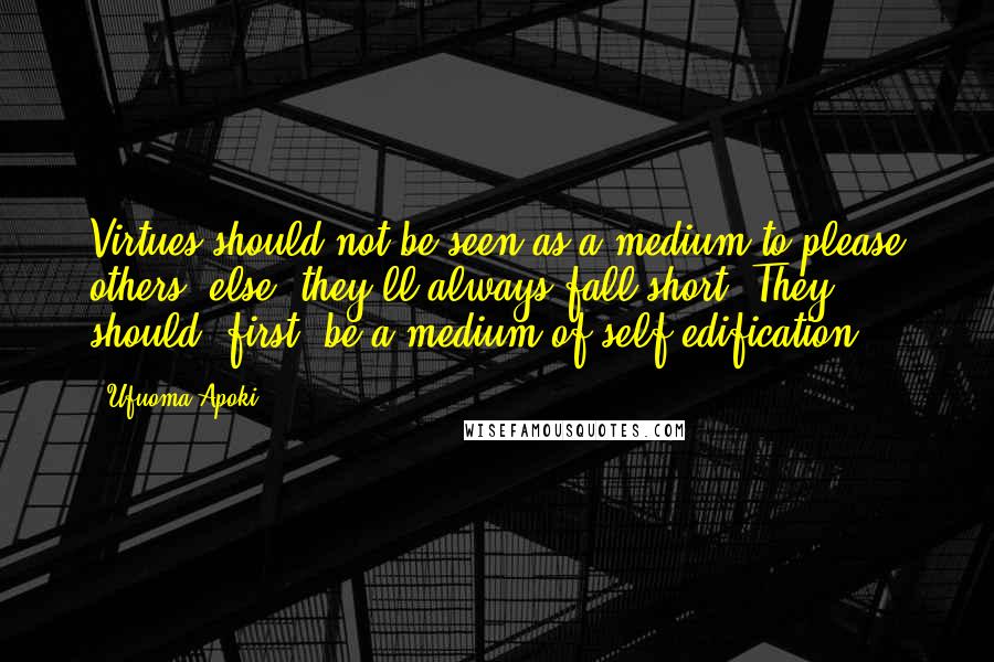 Ufuoma Apoki Quotes: Virtues should not be seen as a medium to please others, else, they'll always fall short. They should, first, be a medium of self-edification.
