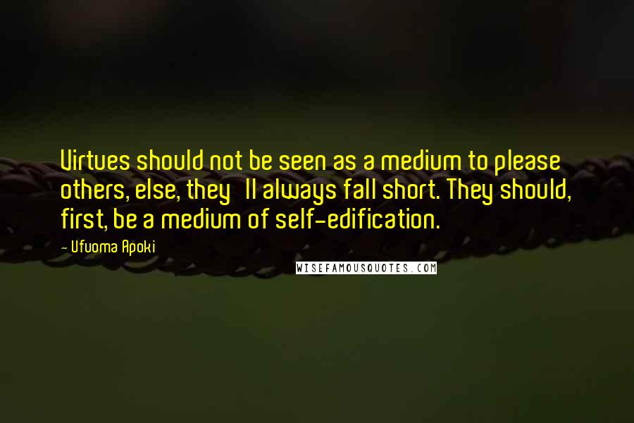 Ufuoma Apoki Quotes: Virtues should not be seen as a medium to please others, else, they'll always fall short. They should, first, be a medium of self-edification.