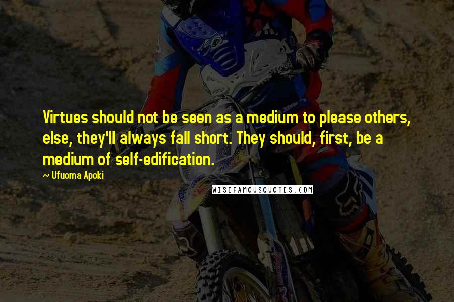 Ufuoma Apoki Quotes: Virtues should not be seen as a medium to please others, else, they'll always fall short. They should, first, be a medium of self-edification.