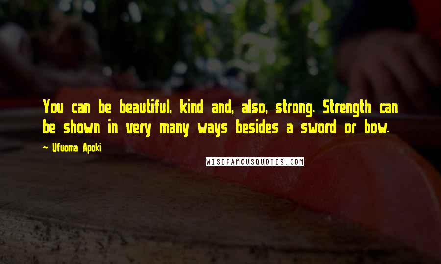 Ufuoma Apoki Quotes: You can be beautiful, kind and, also, strong. Strength can be shown in very many ways besides a sword or bow.