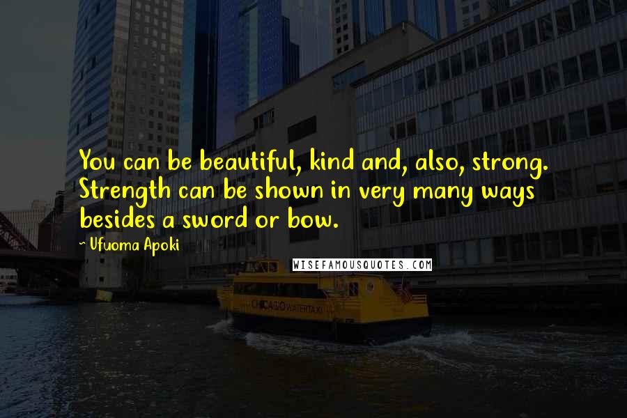 Ufuoma Apoki Quotes: You can be beautiful, kind and, also, strong. Strength can be shown in very many ways besides a sword or bow.