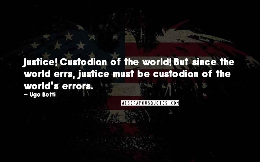 Ugo Betti Quotes: Justice! Custodian of the world! But since the world errs, justice must be custodian of the world's errors.