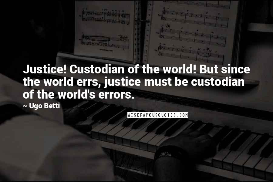 Ugo Betti Quotes: Justice! Custodian of the world! But since the world errs, justice must be custodian of the world's errors.