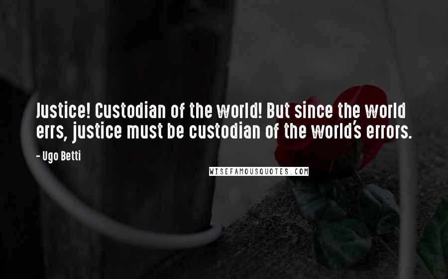 Ugo Betti Quotes: Justice! Custodian of the world! But since the world errs, justice must be custodian of the world's errors.