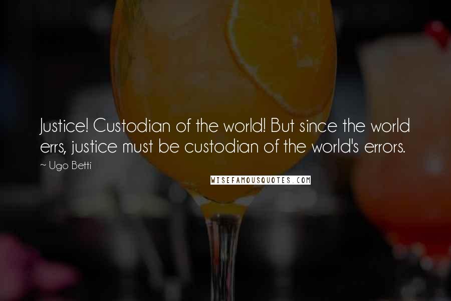 Ugo Betti Quotes: Justice! Custodian of the world! But since the world errs, justice must be custodian of the world's errors.