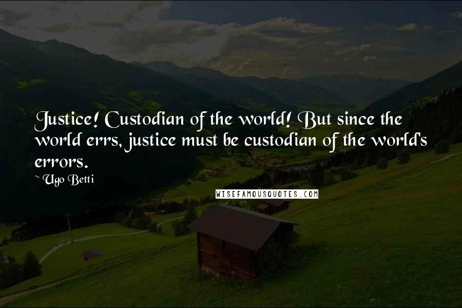 Ugo Betti Quotes: Justice! Custodian of the world! But since the world errs, justice must be custodian of the world's errors.