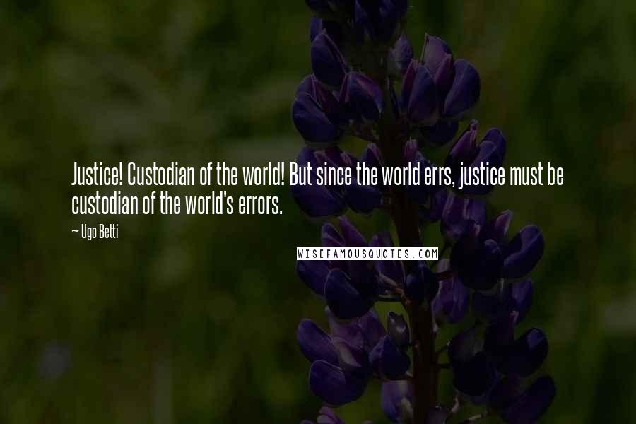 Ugo Betti Quotes: Justice! Custodian of the world! But since the world errs, justice must be custodian of the world's errors.