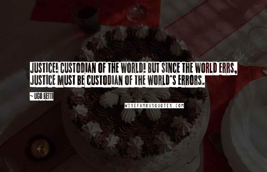 Ugo Betti Quotes: Justice! Custodian of the world! But since the world errs, justice must be custodian of the world's errors.