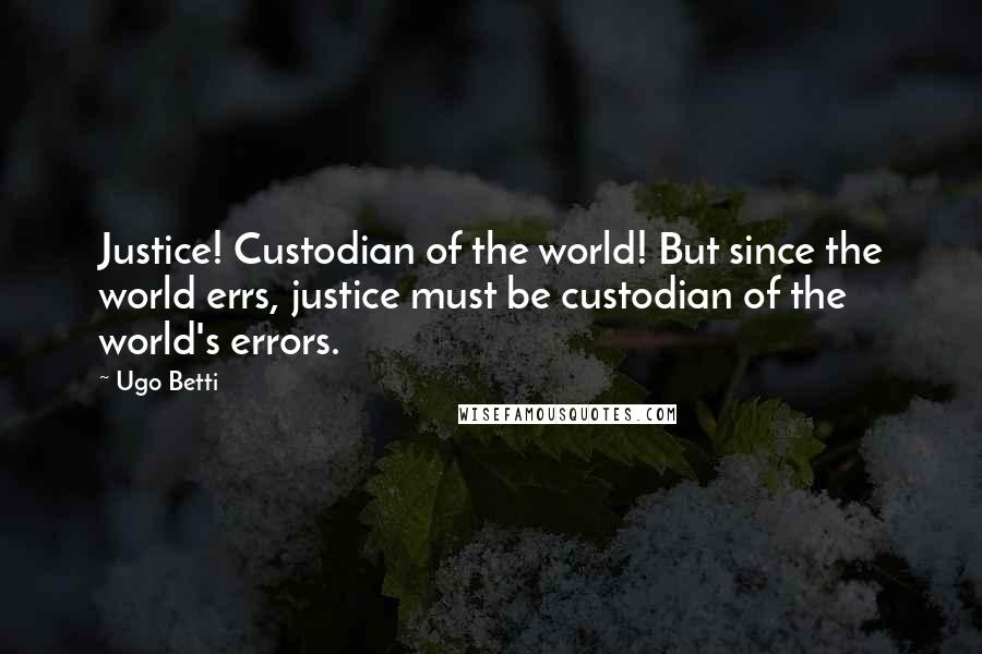 Ugo Betti Quotes: Justice! Custodian of the world! But since the world errs, justice must be custodian of the world's errors.