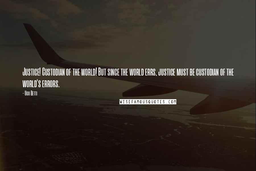 Ugo Betti Quotes: Justice! Custodian of the world! But since the world errs, justice must be custodian of the world's errors.