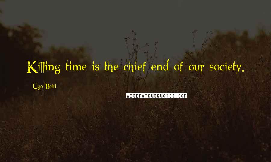 Ugo Betti Quotes: Killing time is the chief end of our society.