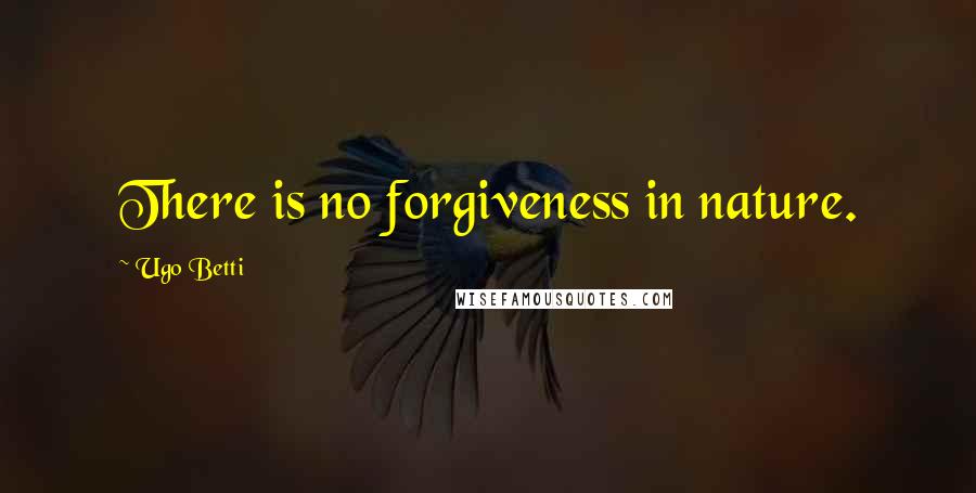 Ugo Betti Quotes: There is no forgiveness in nature.