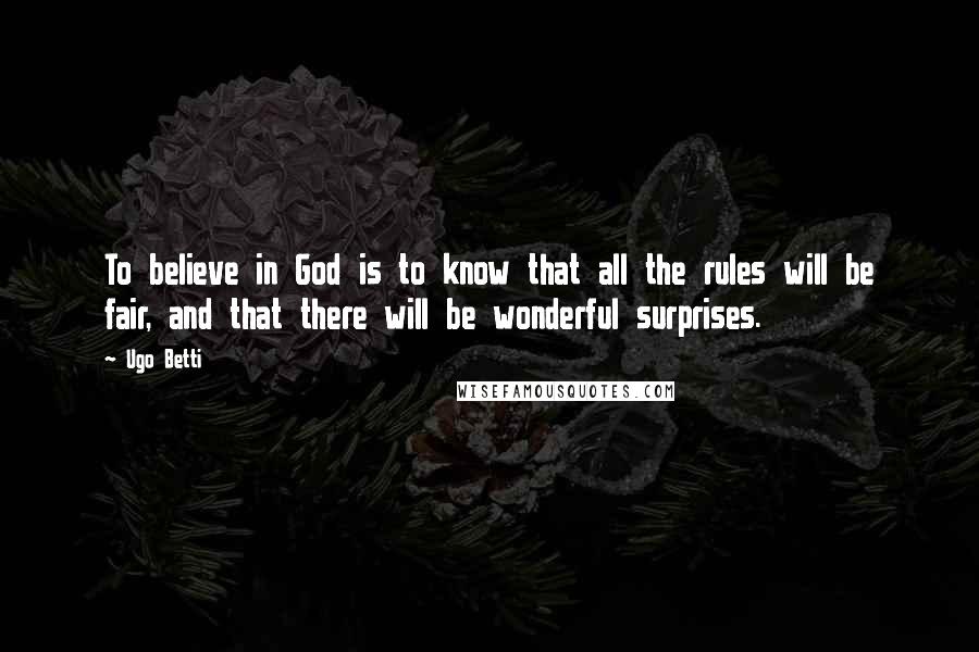 Ugo Betti Quotes: To believe in God is to know that all the rules will be fair, and that there will be wonderful surprises.