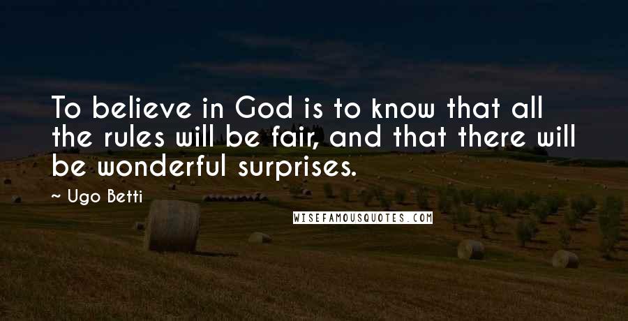 Ugo Betti Quotes: To believe in God is to know that all the rules will be fair, and that there will be wonderful surprises.