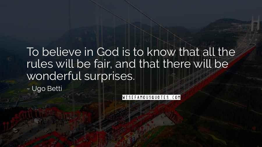 Ugo Betti Quotes: To believe in God is to know that all the rules will be fair, and that there will be wonderful surprises.