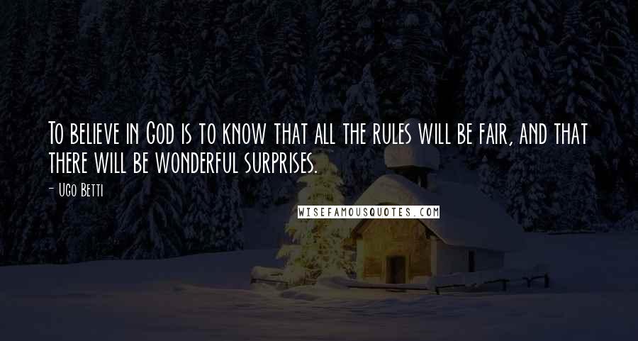 Ugo Betti Quotes: To believe in God is to know that all the rules will be fair, and that there will be wonderful surprises.