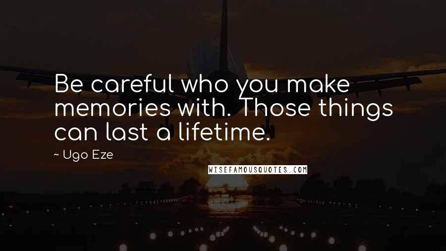 Ugo Eze Quotes: Be careful who you make memories with. Those things can last a lifetime.