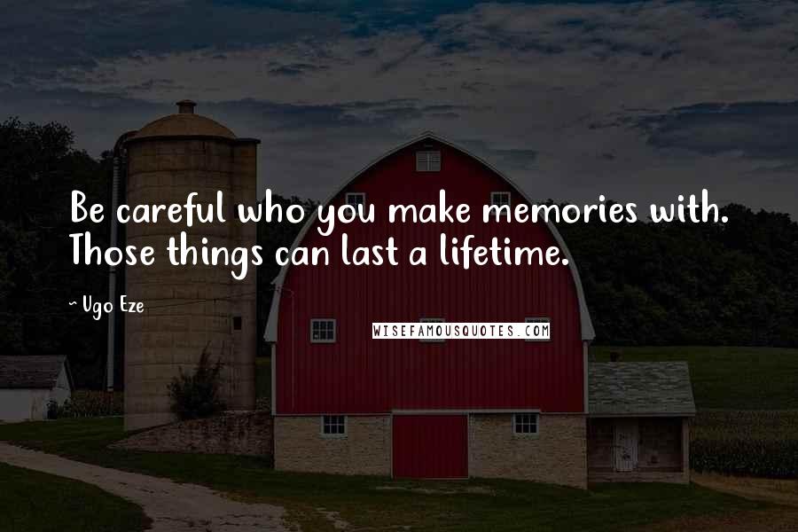 Ugo Eze Quotes: Be careful who you make memories with. Those things can last a lifetime.